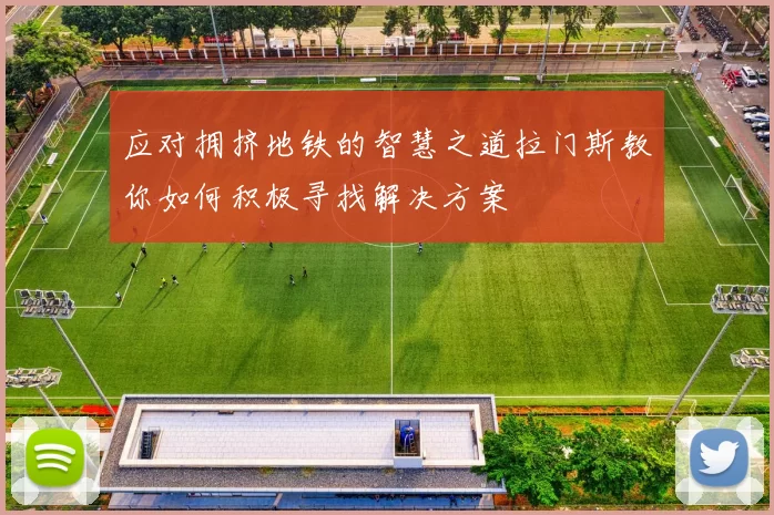 应对拥挤地铁的智慧之道拉门斯教你如何积极寻找解决方案